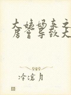 大姨妈来之前同房会导致大姨妈推迟吗封面