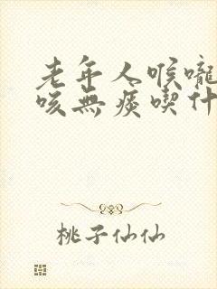 老年人喉咙痒干咳无痰吃什么药