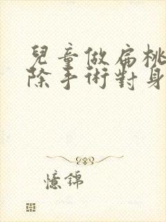 儿童做扁桃体切除手术对身体有什么影响吗封面