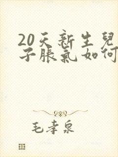 20天新生儿肚子胀气如何快速消除