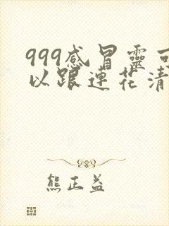 999感冒灵可以跟连花清瘟一起吃吗