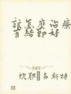 该怎么治疗乳腺有结节好