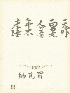 老年人白天晚上睡不着是咋回事