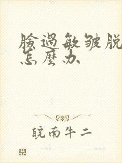 脸过敏皱脱皮了怎么办