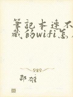 笔记本连不上隐藏的wifi怎么办