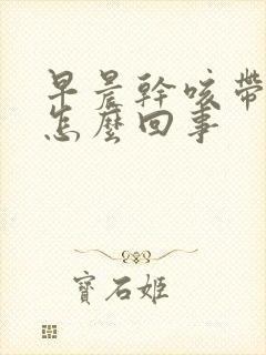 早晨干咳带血丝怎么回事