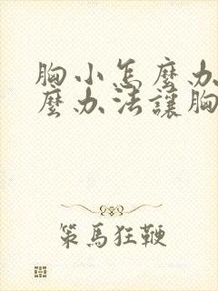 胸小怎么办有什么办法让胸大