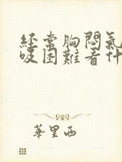 经常胸闷气短呼吸困难看什么科