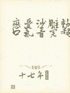 恋爱沙雕动画一口气看完超长版