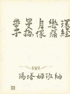 带曼月乐环小肚子总像痛经一样疼