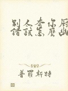 别人夸你厨艺不错该怎么幽默回复