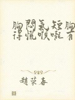 胸闷气短胸口堵得慌喉咙有异物感