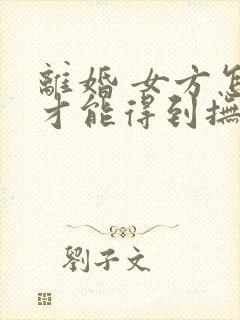 离婚 女方怎样才能得到抚养权