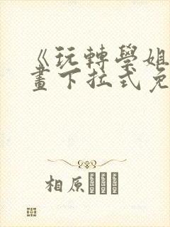 《玩转学姐》漫画下拉式免费漫画