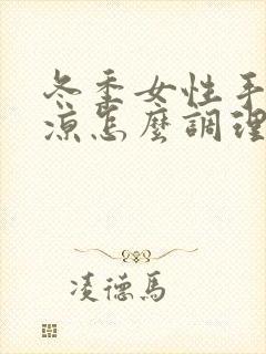 冬季女性手脚冰凉怎么调理