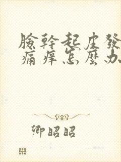 脸干起皮发红刺痛痒怎么办