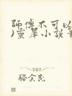 师傅不可以(限)灵犀小说笔趣阁