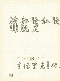 脸部发红发痒紧绷脱皮