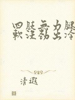 四肢无力腿脚发软没劲出冷汗