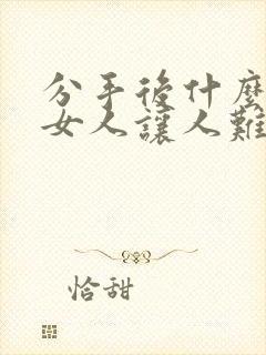 分手后什么样的女人让人难忘