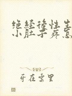 绝经后性生活后小肚子疼怎么回事