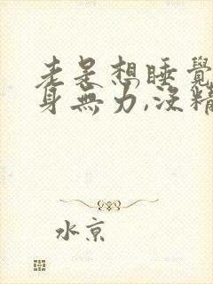 老是想睡觉,全身无力,没精神是什么症状