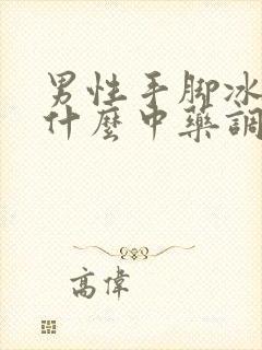 男性手脚冰凉吃什么中药调理