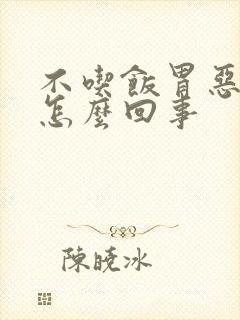 不吃饭胃恶心是怎么回事