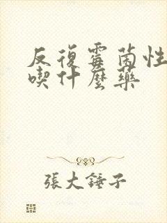 反复霉菌性阴炎吃什么药