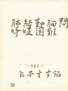 肺结节胸闷气短呼吸困难