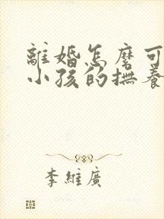 离婚怎么可以把小孩的抚养权争取到母亲手里