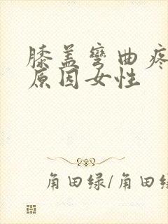 膝盖弯曲疼痛的原因女性