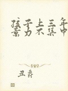 孩子上三年级注意力不集中怎么办