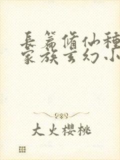 长篇修仙种田流家族玄幻小说