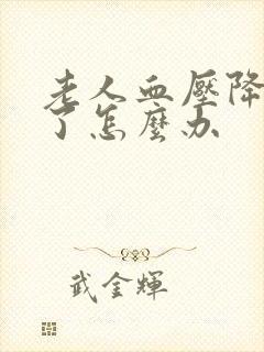 老人血压降太低了怎么办