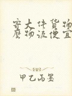 寄大件货物用什么物流便宜