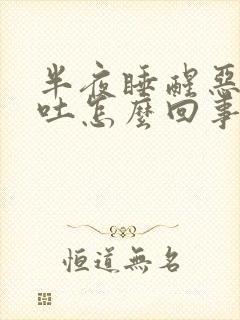 半夜睡醒恶心想吐怎么回事