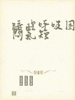 睡醒呼吸困难胸闷气短