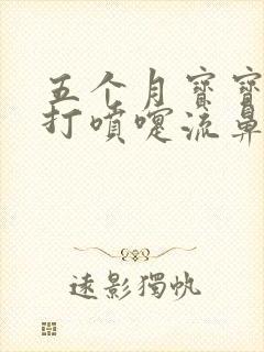 五个月宝宝咳嗽打喷嚏流鼻涕怎么办