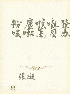 粉尘喉咙发痒干咳嗽怎么办