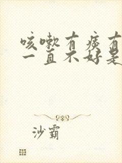 咳嗽有痰有鼻涕一直不好是什么原因