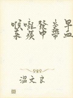 喉咙发炎早上起来痰中带血丝