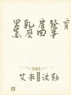 男乳房发育大是怎么回事