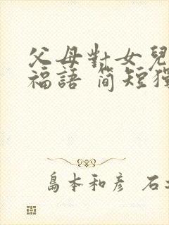 父母对女儿的祝福语 简短独特