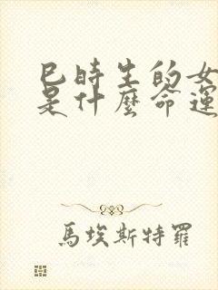 巳时生的女孩子是什么命运