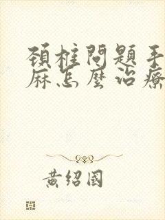 颈椎问题手麻脚麻怎么治疗方法