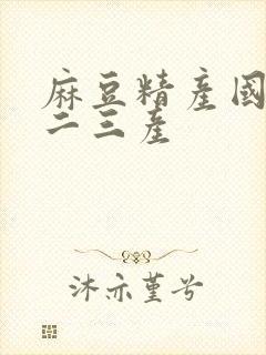 麻豆精产国品一二三产