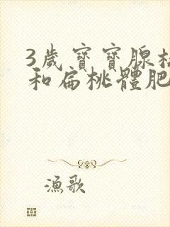 3岁宝宝腺样体和扁桃体肥大