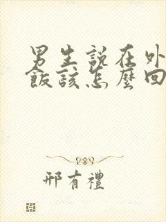 男生说在外面吃饭该怎么回复