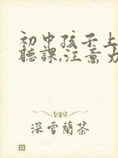 初中孩子上课不听课,注意力不集中怎么办